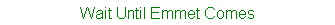 Wait Until Emmet Comes